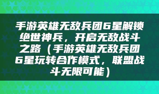 手游英雄无敌兵团6星解锁绝世神兵，开启无敌战斗之路（手游英雄无敌兵团6星玩转合作模式，联盟战斗无限可能）