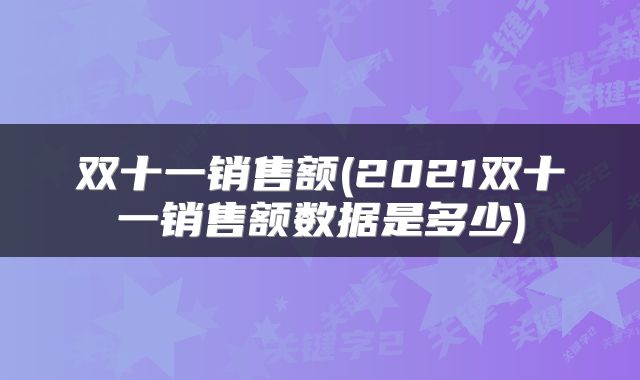 双十一销售额(2021双十一销售额数据是多少)