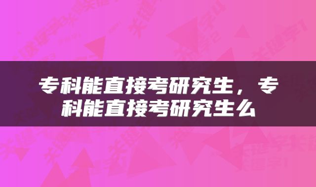 专科能直接考研究生，专科能直接考研究生么