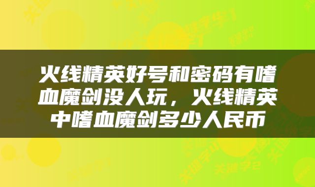火线精英好号和密码有嗜血魔剑没人玩，火线精英中嗜血魔剑多少人民币