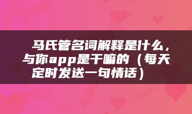 马氏管名词解释是什么,与你app是干嘛的(每天定时发送一句情话)