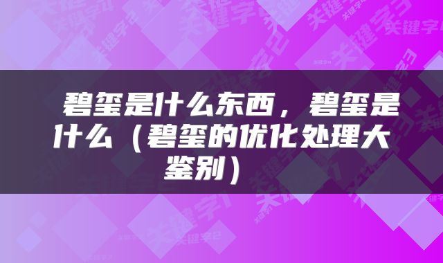  碧玺是什么东西，碧玺是什么（碧玺的优化处理大鉴别） 