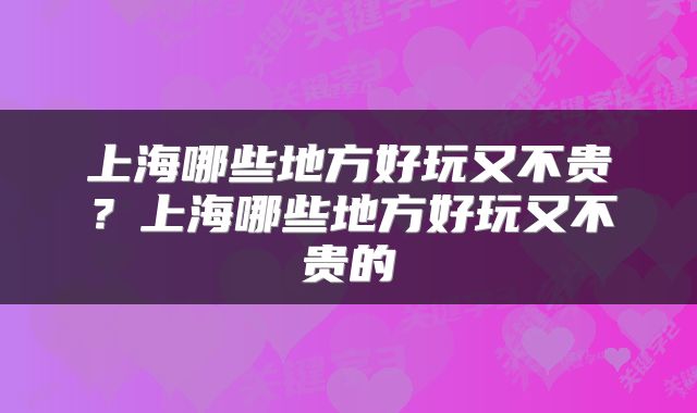 上海哪些地方好玩又不贵？上海哪些地方好玩又不贵的