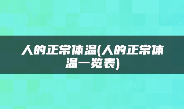 人的正常体温(人的正常体温一览表)