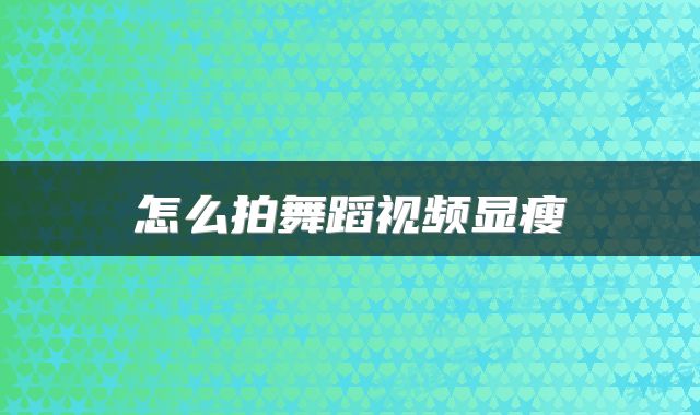 怎么拍舞蹈视频显瘦