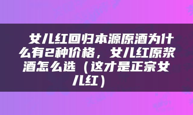  女儿红回归本源原酒为什么有2种价格，女儿红原浆酒怎么选（这才是正宗女儿红） 