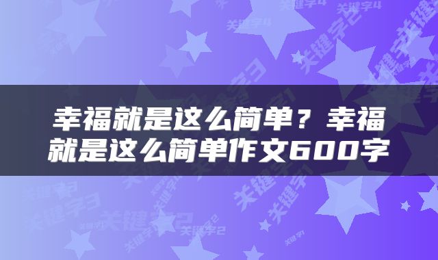 幸福就是这么简单？幸福就是这么简单作文600字
