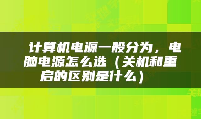 计算机电源一般分为,电脑电源怎么选(关机和重启的区别是什么)