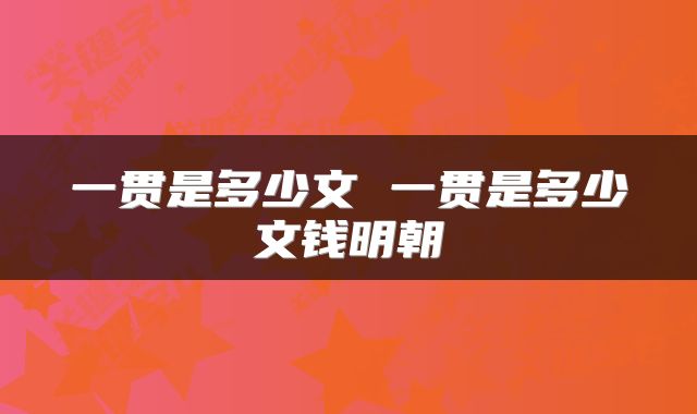 一贯是多少文 一贯是多少文钱明朝