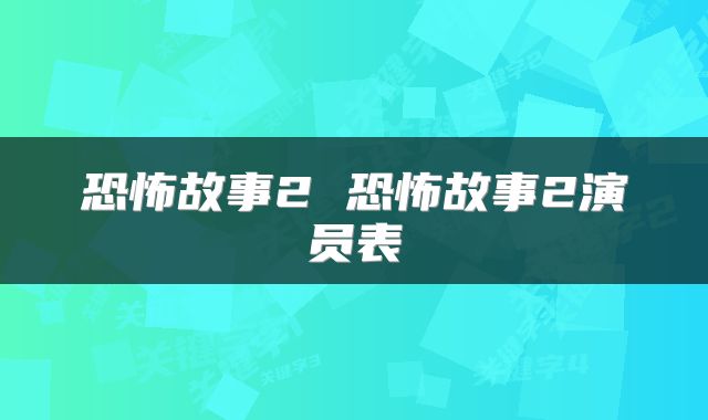 恐怖故事2 恐怖故事2演员表