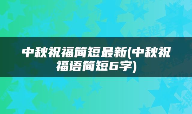 中秋祝福简短最新(中秋祝福语简短6字)