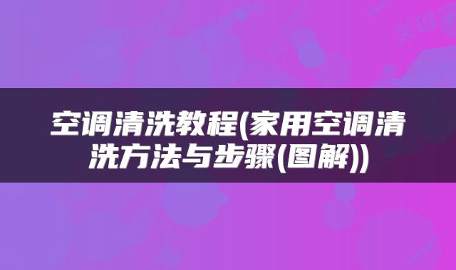 空调清洗教程(家用空调清洗方法与步骤(图解))