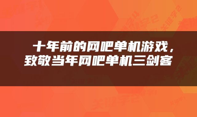  十年前的网吧单机游戏，致敬当年网吧单机三剑客 