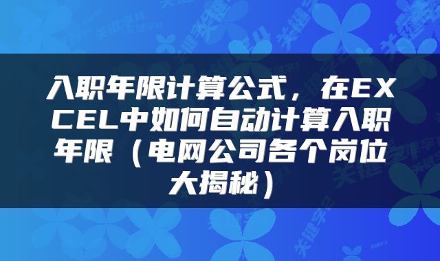 入职年限计算公式，在EXCEL中如何自动计算入职年限（电网公司各个岗位大揭秘）