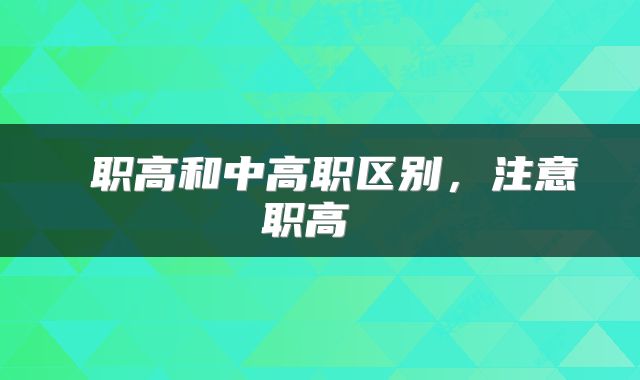  职高和中高职区别，注意职高 