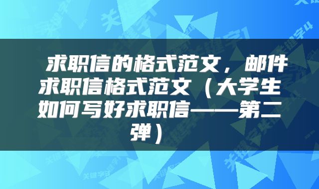  求职信的格式范文，邮件求职信格式范文（大学生如何写好求职信——第二弹） 