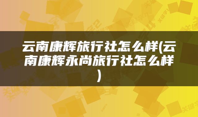 云南康辉旅行社怎么样(云南康辉永尚旅行社怎么样)