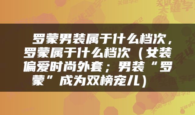  罗蒙男装属于什么档次，罗蒙属于什么档次（女装偏爱时尚外套；男装“罗蒙”成为双榜宠儿） 