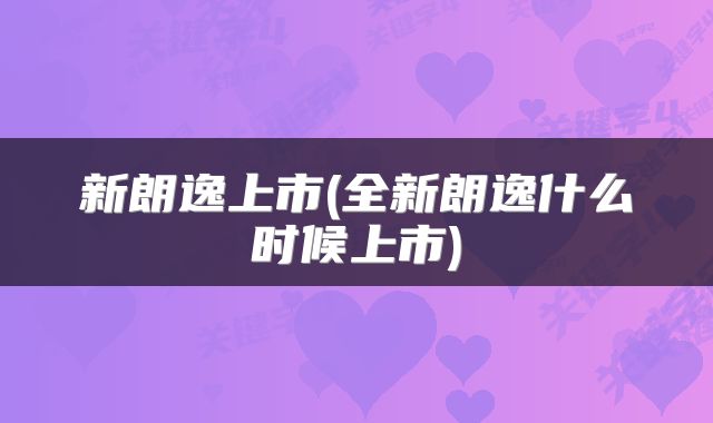 新朗逸上市(全新朗逸什么时候上市)