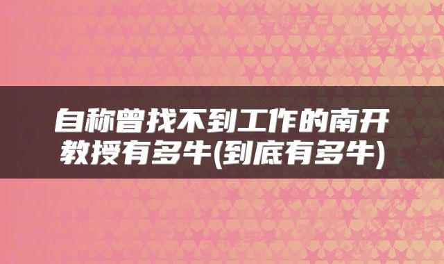 自称曾找不到工作的南开教授有多牛(到底有多牛)