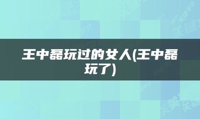 王中磊玩过的女人(王中磊玩了)