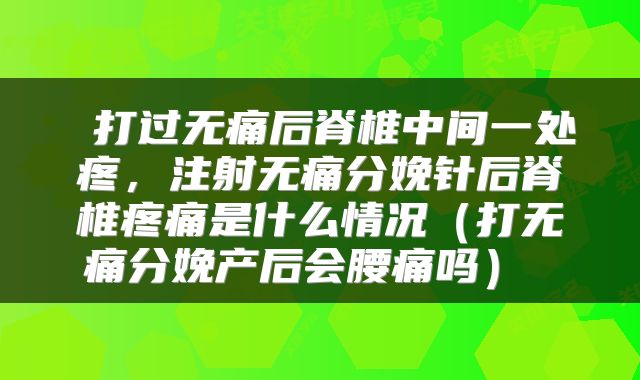  打过无痛后脊椎中间一处疼，注射无痛分娩针后脊椎疼痛是什么情况（打无痛分娩产后会腰痛吗） 