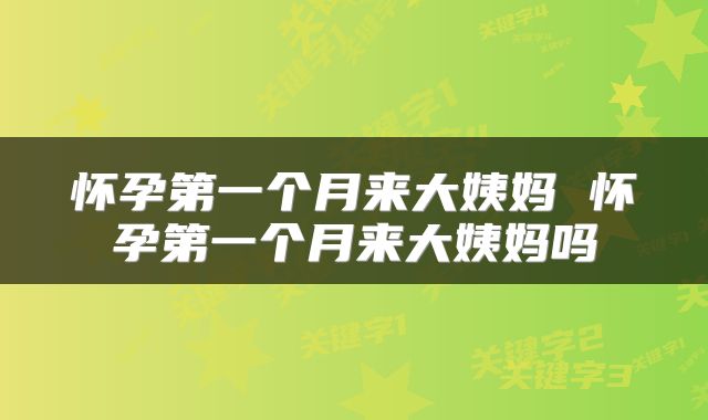 怀孕第一个月来大姨妈 怀孕第一个月来大姨妈吗