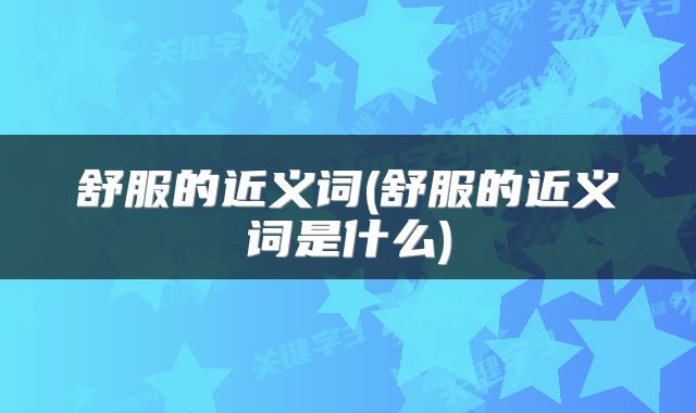 舒服的近义词(舒服的近义词是什么)