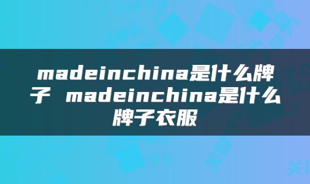 madeinchina是什么牌子 madeinchina是什么牌子衣服
