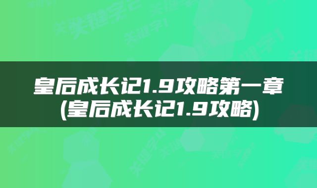 皇后成长记1.9攻略第一章(皇后成长记1.9攻略)