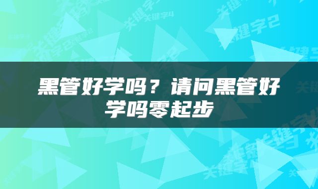 黑管好学吗？请问黑管好学吗零起步