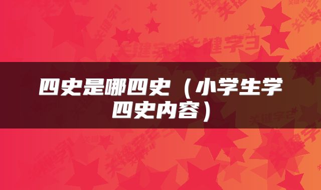 四史是哪四史（小学生学四史内容）