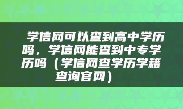  学信网可以查到高中学历吗，学信网能查到中专学历吗（学信网查学历学籍查询官网） 