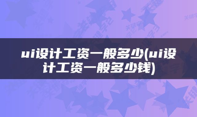 ui设计工资一般多少(ui设计工资一般多少钱)