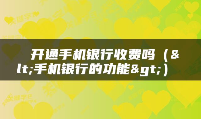 开通手机银行收费吗(<手机银行的功能>)