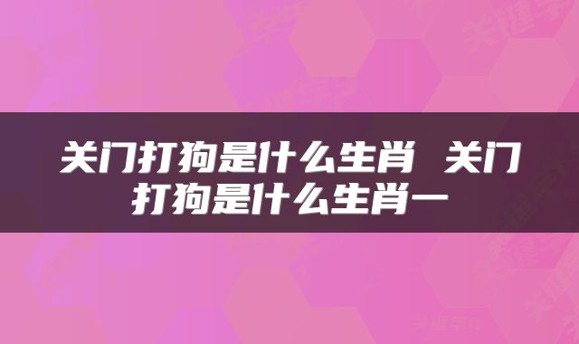 关门打狗是什么生肖 关门打狗是什么生肖一