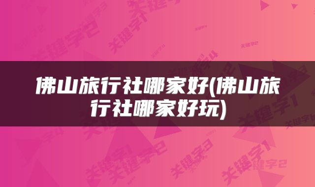 佛山旅行社哪家好(佛山旅行社哪家好玩)
