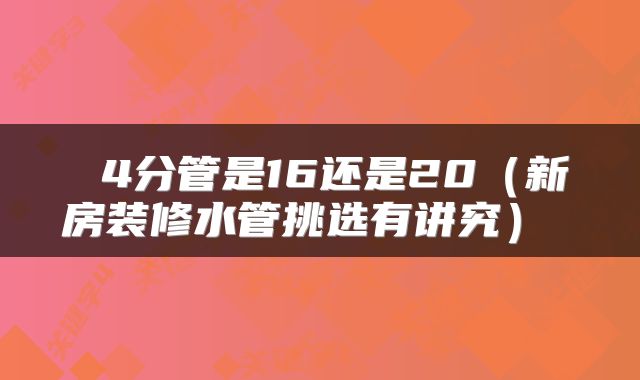  4分管是16还是20（新房装修水管挑选有讲究） 