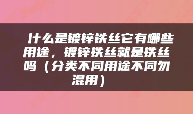  什么是镀锌铁丝它有哪些用途，镀锌铁丝就是铁丝吗（分类不同用途不同勿混用） 