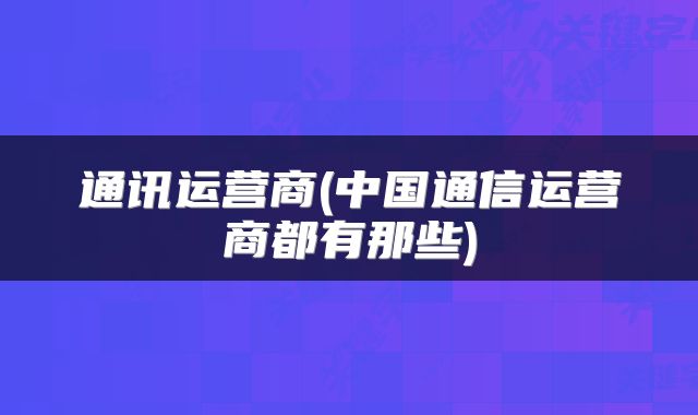 通讯运营商(中国通信运营商都有那些)