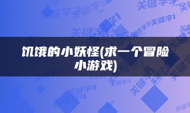 饥饿的小妖怪(求一个冒险小游戏)
