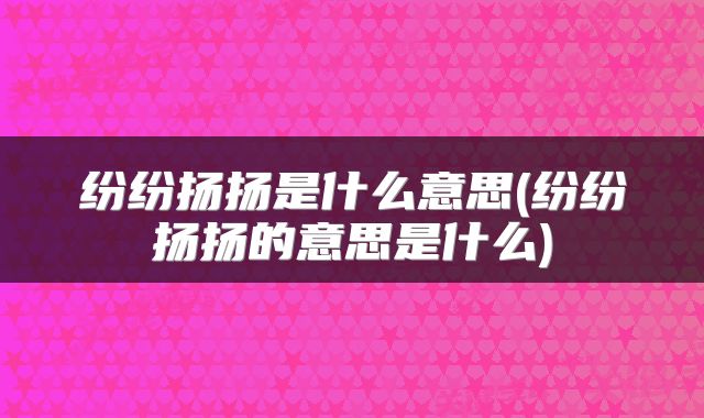 纷纷扬扬是什么意思(纷纷扬扬的意思是什么)
