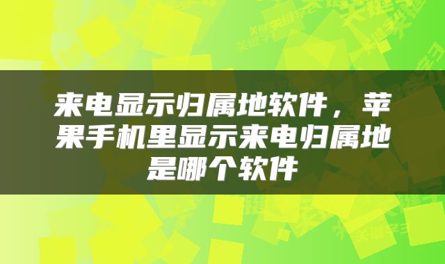 来电显示归属地软件，苹果手机里显示来电归属地是哪个软件