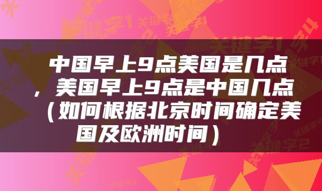中国早上9点美国是几点,美国早上9点是中国几点(如何根据北京时间确定美国及欧洲时间)