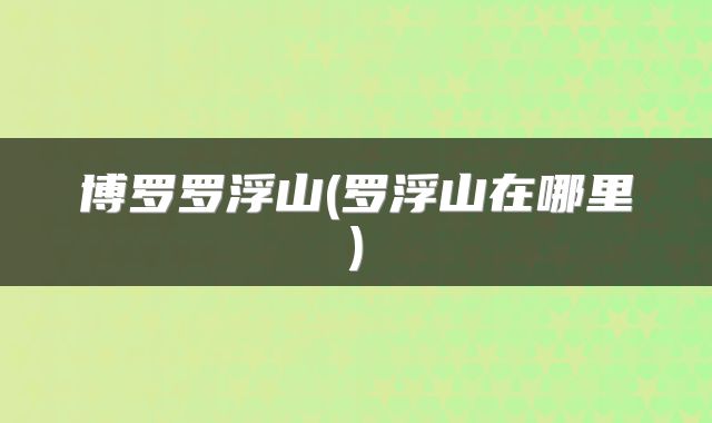 博罗罗浮山(罗浮山在哪里)