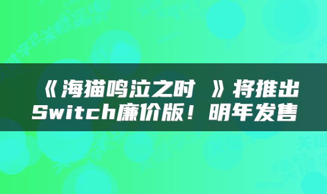 《海猫鸣泣之时咲》将推出Switch廉价版！明年发售