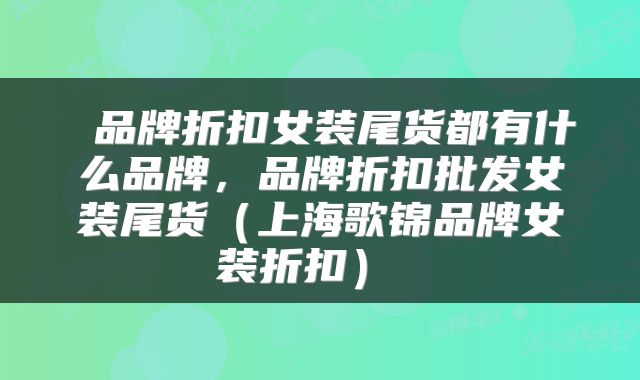  品牌折扣女装尾货都有什么品牌，品牌折扣批发女装尾货（上海歌锦品牌女装折扣） 