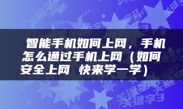  智能手机如何上网，手机怎么通过手机上网（如何安全上网 快来学一学） 