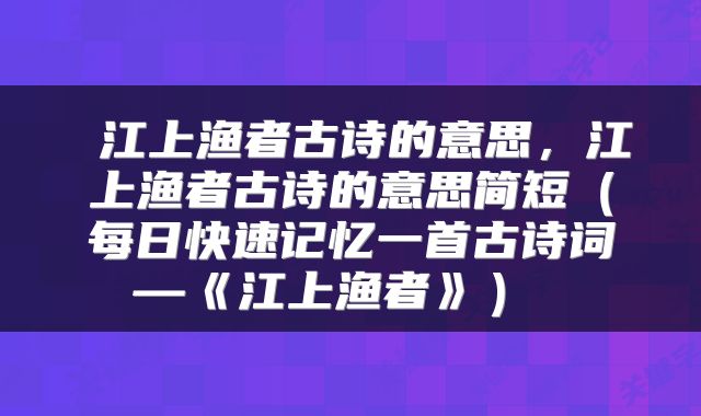 江上渔者古诗的意思,江上渔者古诗的意思简短(每日快速记忆一首古诗词—《江上渔者》)