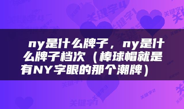 ny是什么牌子,ny是什么牌子档次(棒球帽就是有NY字眼的那个潮牌)